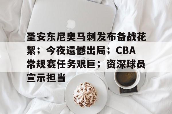 开云官网-圣安东尼奥马刺发布备战花絮；今夜遗憾出局；CBA常规赛任务艰巨；资深球员宣示担当的简单介绍