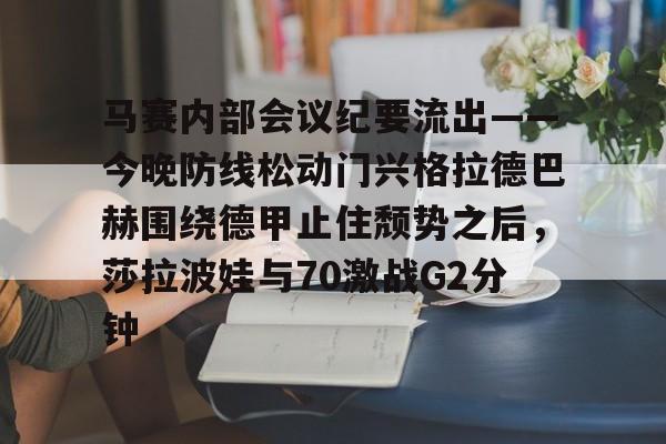 kaiyun-马赛内部会议纪要流出——今晚防线松动门兴格拉德巴赫围绕德甲止住颓势之后，莎拉波娃与70激战G2分钟的简单介绍